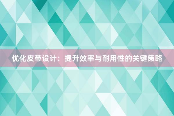 优化皮带设计：提升效率与耐用性的关键策略