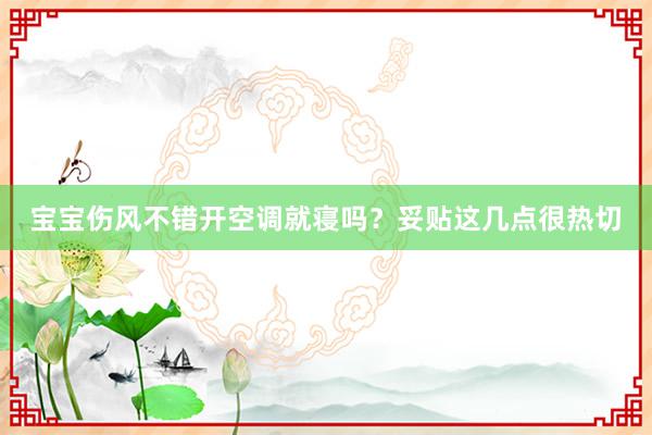 宝宝伤风不错开空调就寝吗？妥贴这几点很热切