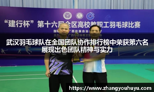 武汉羽毛球队在全国团队协作排行榜中荣获第六名展现出色团队精神与实力