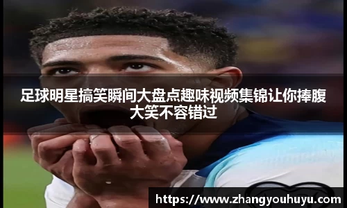 足球明星搞笑瞬间大盘点趣味视频集锦让你捧腹大笑不容错过